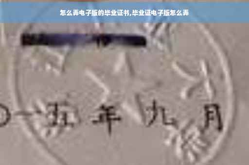 怎么弄电子版的毕业证书,毕业证电子版怎么弄