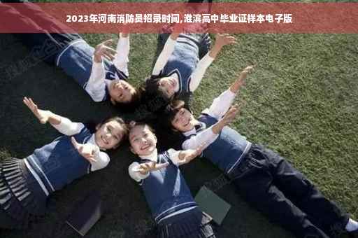 2023年河南消防员招录时间,淮滨高中毕业证样本电子版