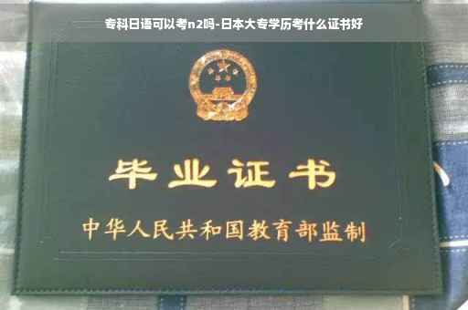 专科日语可以考n2吗-日本大专学历考什么证书好
