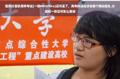 我的计算机等级考试(一级MSOffice)证书丢了，再考的话应该去哪个网站报名,计算机一级证书怎么查询