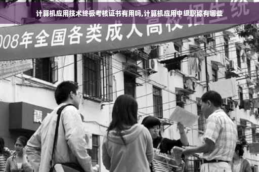 计算机应用技术终极考核证书有用吗,计算机应用中级职称有哪些