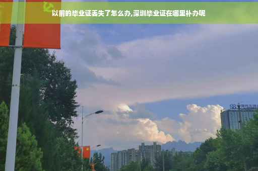 以前的毕业证丢失了怎么办,深圳毕业证在哪里补办呢