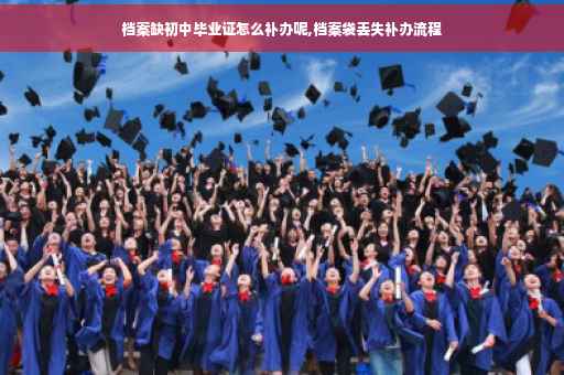 档案缺初中毕业证怎么补办呢,档案袋丢失补办流程