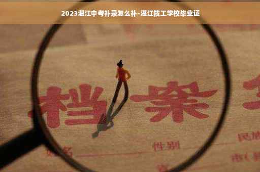 2023湛江中考补录怎么补-湛江技工学校毕业证