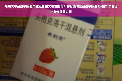 福州大学至诚学院的毕业证由福大颁发的吗？会有表明是至诚学院的吗-福州毕业证补办去哪里办理