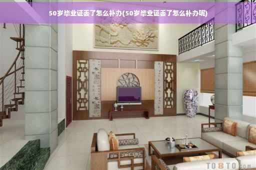 50岁毕业证丢了怎么补办(50岁毕业证丢了怎么补办呢)