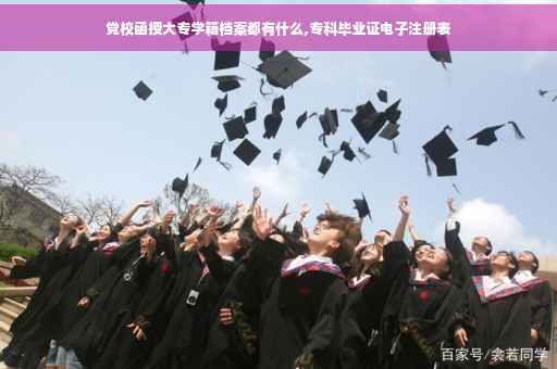 党校函授大专学籍档案都有什么,专科毕业证电子注册表