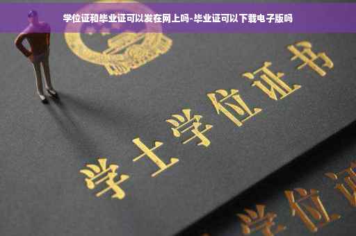 学位证和毕业证可以发在网上吗-毕业证可以下载电子版吗
