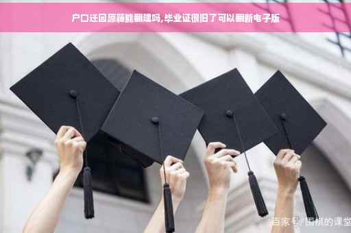 户口迁回原籍能翻建吗,毕业证很旧了可以翻新电子版 户口迁回原籍能翻建吗,毕业证很旧了可以翻新电子版