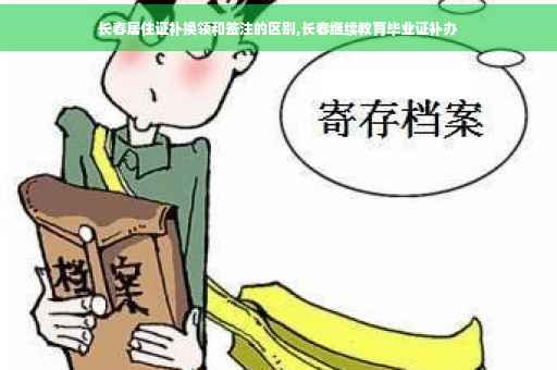 长春居住证补换领和签注的区别,长春继续教育毕业证补办