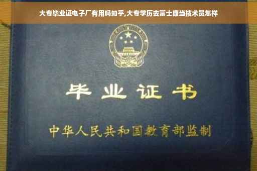大专毕业证电子厂有用吗知乎,大专学历去富士康当技术员怎样
