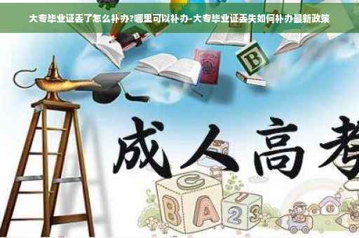 大专毕业证丢了怎么补办?哪里可以补办-大专毕业证丢失如何补办最新政策