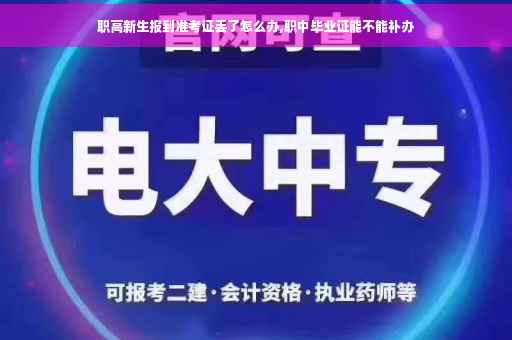 职高新生报到准考证丢了怎么办,职中毕业证能不能补办