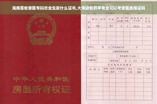海南畜牧兽医专科毕业生发什么证书,大专动物药学专业可以考兽医资格证吗