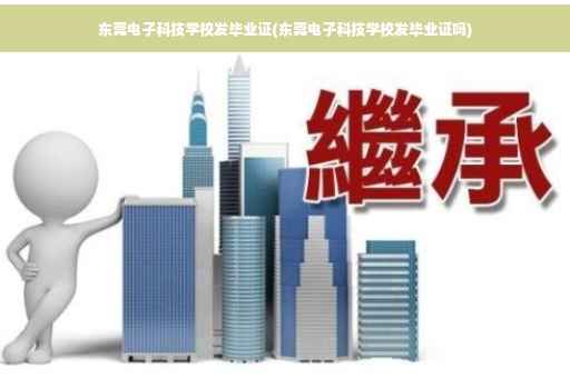 东莞电子科技学校发毕业证(东莞电子科技学校发毕业证吗)
