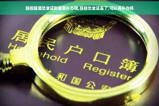 技校报道毕业证到哪里补办呢,技校毕业证丢了,可以再补办吗