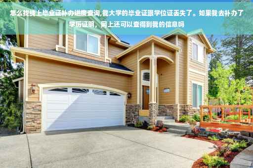 怎么找线上毕业证补办进度查询,我大学的毕业证跟学位证丢失了。如果我去补办了学历证明，网上还可以查得到我的信息吗