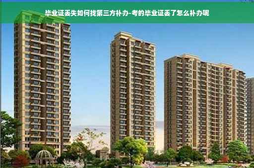毕业证丢失如何找第三方补办-考的毕业证丢了怎么补办呢