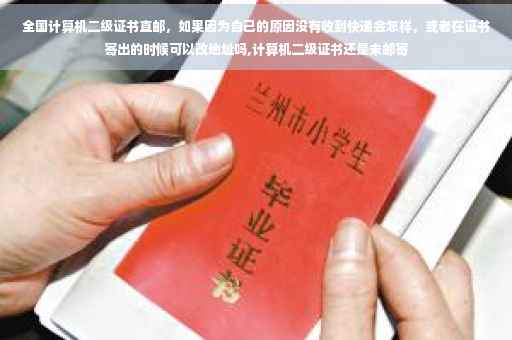 全国计算机二级证书直邮，如果因为自己的原因没有收到快递会怎样，或者在证书寄出的时候可以改地址吗,计算机二级证书还是未邮寄