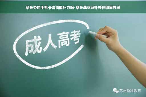 章丘办的手机卡济南能补办吗-章丘毕业证补办在哪里办理