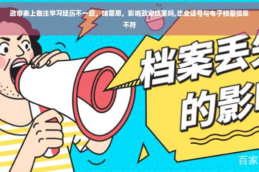 政审表上备注学习经历不一致,啥意思,影响政审结果吗,毕业证号与电子档案信息不符 政审表上备注学习经历不一致,啥意思,影响政审结果吗,毕业证号与电子档案信息不符