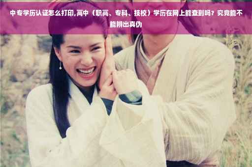 中专学历认证怎么打印,高中（职高、专科、技校）学历在网上能查到吗？究竟能不能辨出真伪