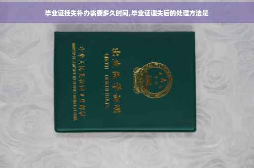 毕业证挂失补办需要多久时间,毕业证遗失后的处理方法是