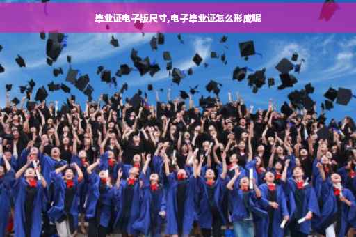 毕业证电子版尺寸,电子毕业证怎么形成呢