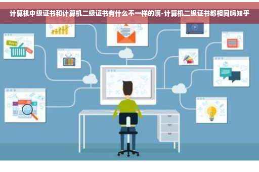 计算机中级证书和计算机二级证书有什么不一样的啊-计算机二级证书都相同吗知乎