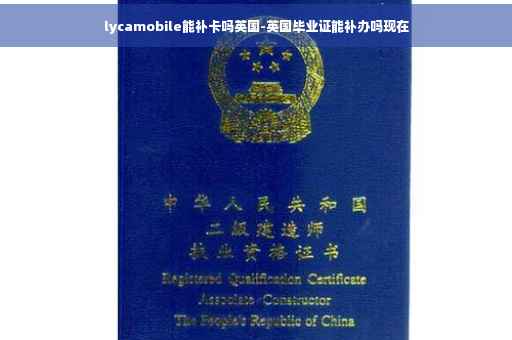 lycamobile能补卡吗英国-英国毕业证能补办吗现在