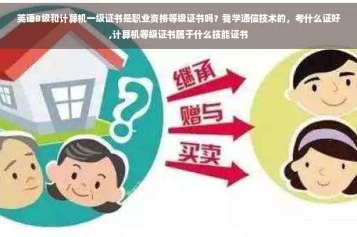 英语B级和计算机一级证书是职业资格等级证书吗？我学通信技术的，考什么证好,计算机等级证书属于什么技能证书