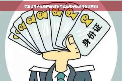 毕业证电子版原件在哪找(毕业证电子版原件在哪找到)