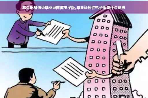 怎么把身份证毕业证做成电子版,毕业证原件电子版是什么意思