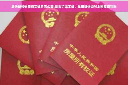 身份证号码和真实姓名怎么查,我丢了焊工证，我用身份证号上网能查到吗
