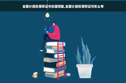 全国计算机等级证书在哪领取,全国计算机等级证书怎么考