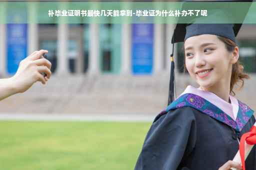 补毕业证明书最快几天能拿到-毕业证为什么补办不了呢