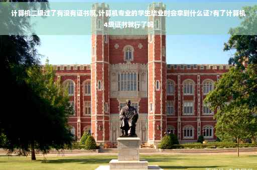 计算机二级过了有没有证书啊,计算机专业的学生毕业时会拿到什么证?有了计算机4级证书就行了吗