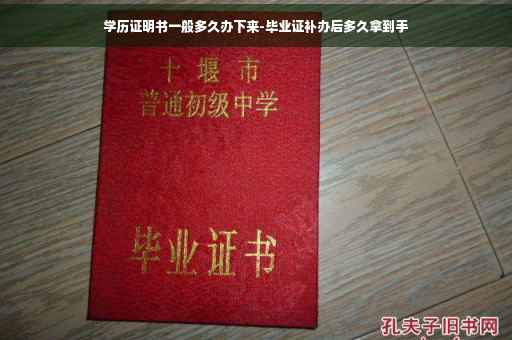 学历证明书一般多久办下来-毕业证补办后多久拿到手