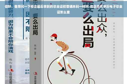 你好，我想问一下校企最后拿到的毕业证和普通本科一样吗-校企合作学历电子毕业证怎么查