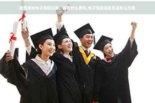 我想参加电子竞技比赛，需要什么条件,电子竞技运动员证怎么办理