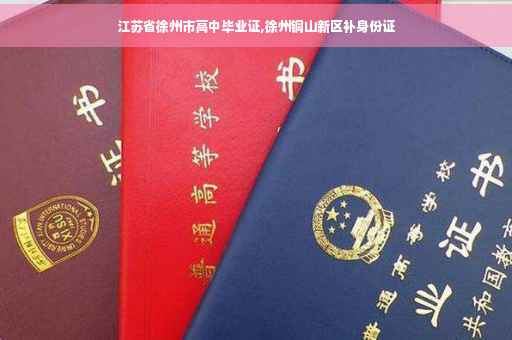 江苏省徐州市高中毕业证,徐州铜山新区补身份证