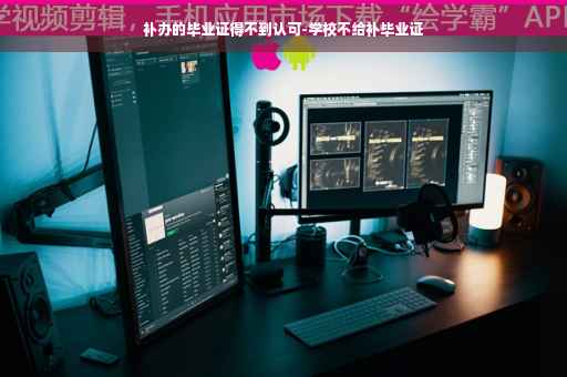 补办的毕业证得不到认可-学校不给补毕业证