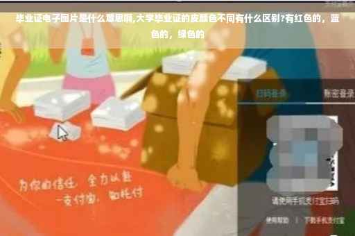 毕业证电子图片是什么意思啊,大学毕业证的皮颜色不同有什么区别?有红色的，蓝色的，绿色的