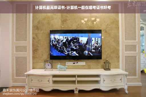 计算机最高级证书-计算机一般在哪考证书好考