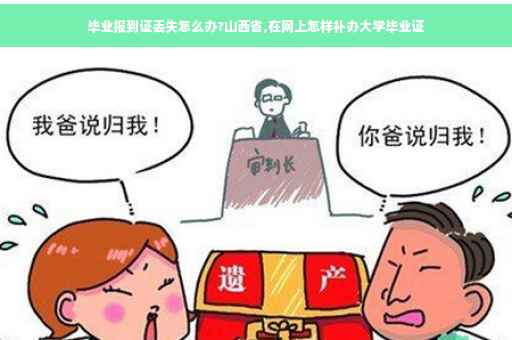 毕业报到证丢失怎么办?山西省,在网上怎样补办大学毕业证