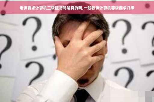 老师要求计算机二级证书吗是真的吗,一般教师计算机等级要求几级