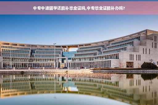 中专中途辍学还能补毕业证吗,中专毕业证能补办吗?