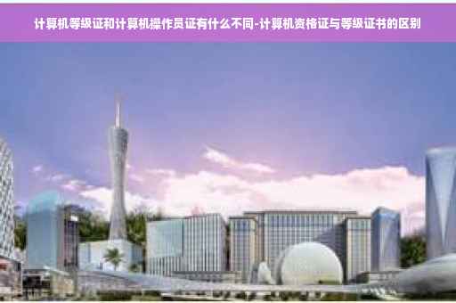 计算机等级证和计算机操作员证有什么不同-计算机资格证与等级证书的区别