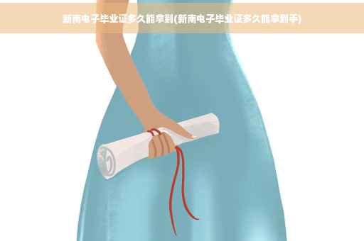 新南电子毕业证多久能拿到(新南电子毕业证多久能拿到手)