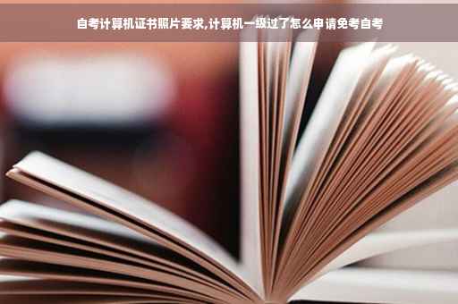 自考计算机证书照片要求,计算机一级过了怎么申请免考自考
